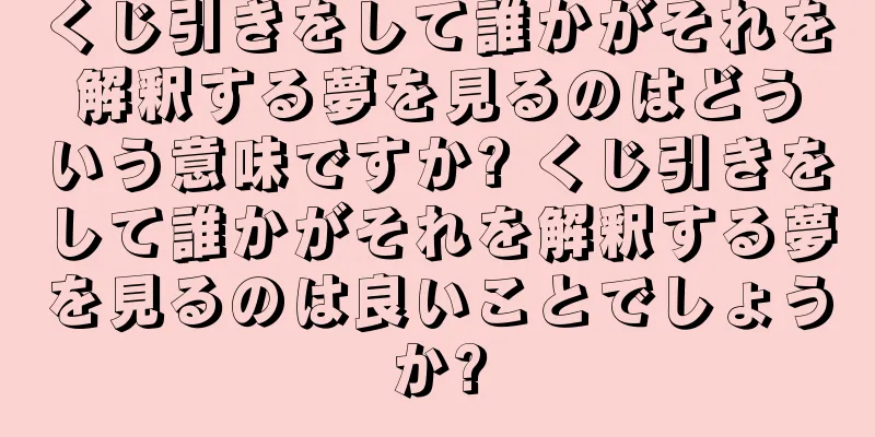 くじ引きをして誰かがそれを解釈する夢を見るのはどういう意味ですか? くじ引きをして誰かがそれを解釈する夢を見るのは良いことでしょうか?