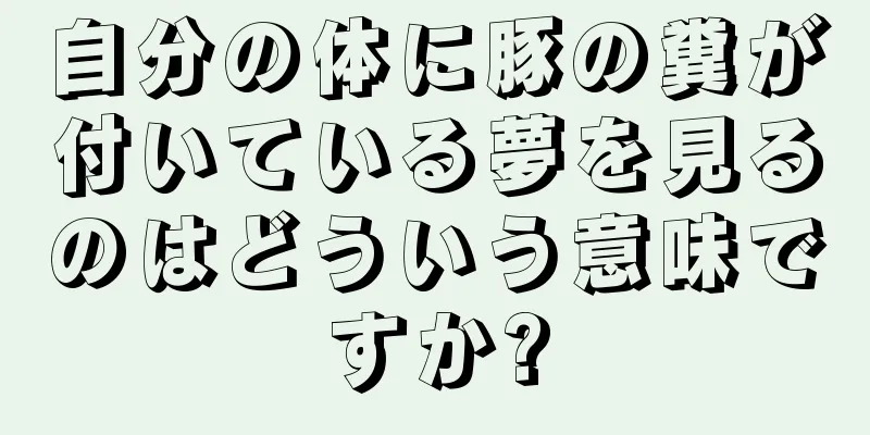 自分の体に豚の糞が付いている夢を見るのはどういう意味ですか?
