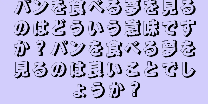 パンを食べる夢を見るのはどういう意味ですか？パンを食べる夢を見るのは良いことでしょうか？