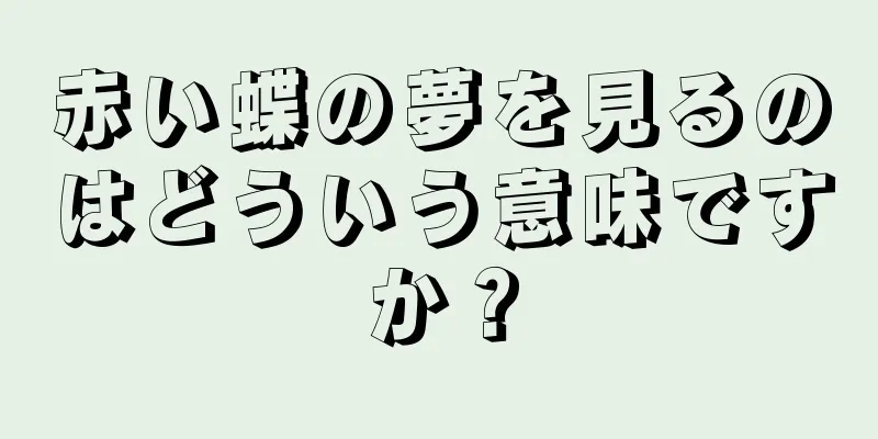 赤い蝶の夢を見るのはどういう意味ですか？