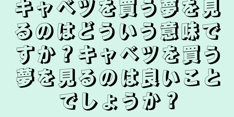 キャベツを買う夢を見るのはどういう意味ですか？キャベツを買う夢を見るのは良いことでしょうか？