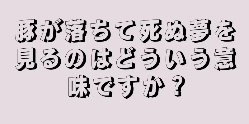 豚が落ちて死ぬ夢を見るのはどういう意味ですか？