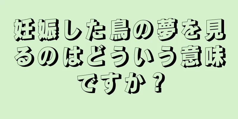 妊娠した鳥の夢を見るのはどういう意味ですか？
