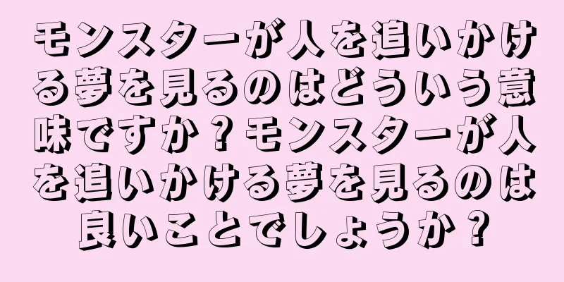 モンスターが人を追いかける夢を見るのはどういう意味ですか？モンスターが人を追いかける夢を見るのは良いことでしょうか？
