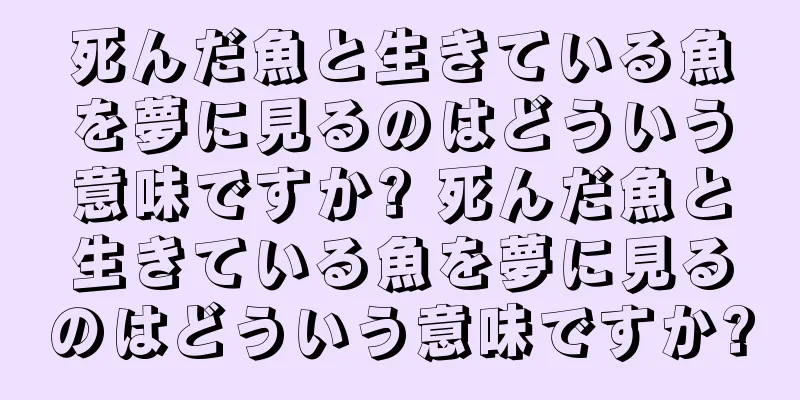 死んだ魚と生きている魚を夢に見るのはどういう意味ですか? 死んだ魚と生きている魚を夢に見るのはどういう意味ですか?