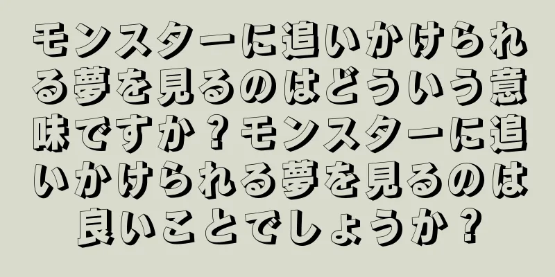 モンスターに追いかけられる夢を見るのはどういう意味ですか？モンスターに追いかけられる夢を見るのは良いことでしょうか？