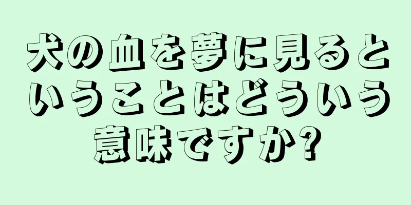 犬の血を夢に見るということはどういう意味ですか?