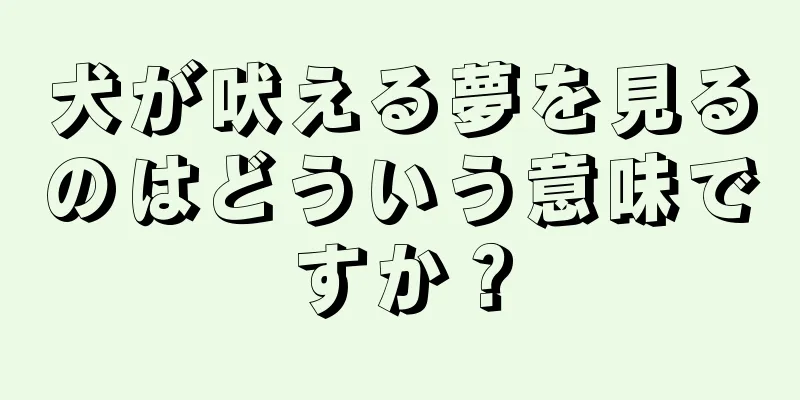 犬が吠える夢を見るのはどういう意味ですか？