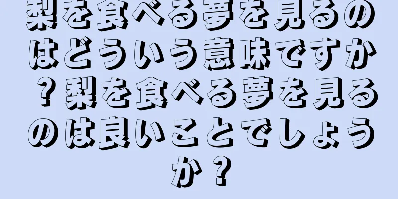 梨を食べる夢を見るのはどういう意味ですか？梨を食べる夢を見るのは良いことでしょうか？
