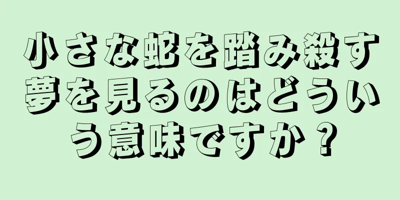 小さな蛇を踏み殺す夢を見るのはどういう意味ですか？