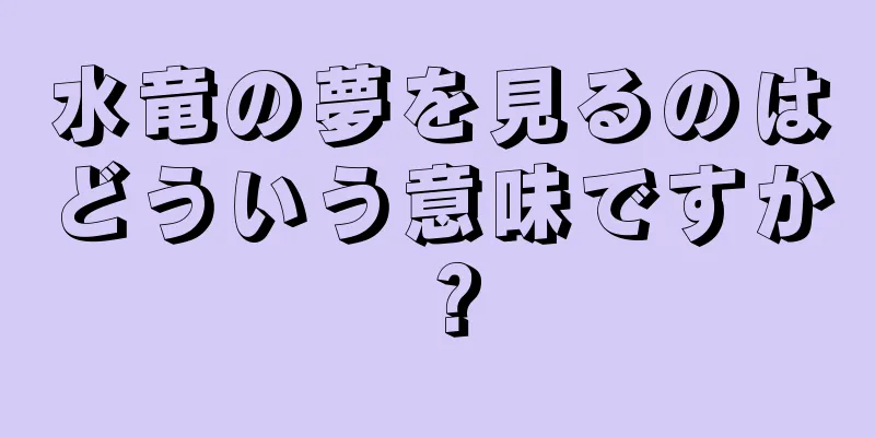 水竜の夢を見るのはどういう意味ですか？