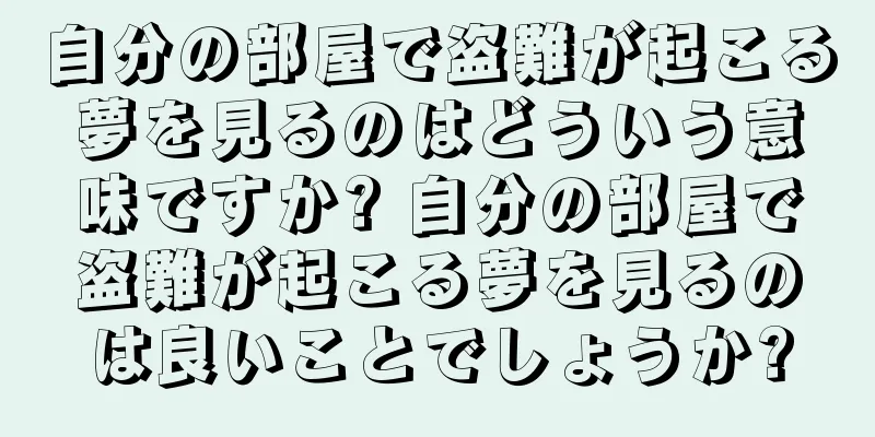 自分の部屋で盗難が起こる夢を見るのはどういう意味ですか? 自分の部屋で盗難が起こる夢を見るのは良いことでしょうか?