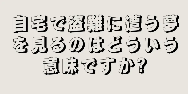 自宅で盗難に遭う夢を見るのはどういう意味ですか?