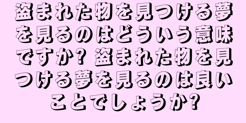盗まれた物を見つける夢を見るのはどういう意味ですか? 盗まれた物を見つける夢を見るのは良いことでしょうか?