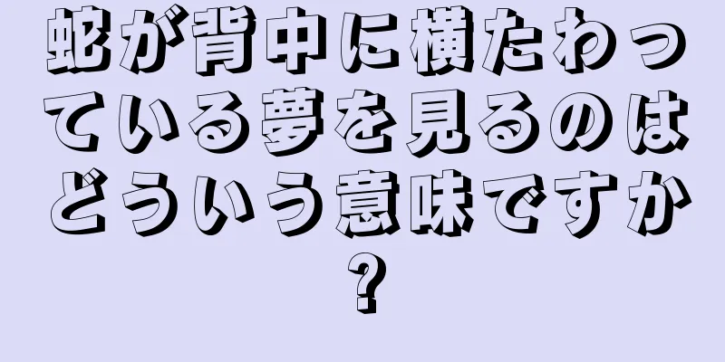 蛇が背中に横たわっている夢を見るのはどういう意味ですか?