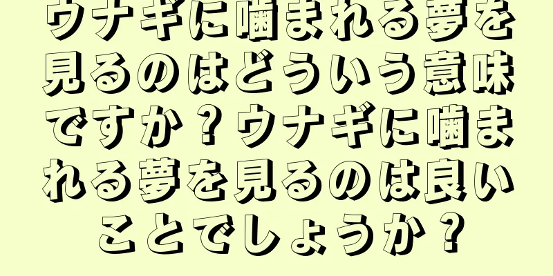 ウナギに噛まれる夢を見るのはどういう意味ですか？ウナギに噛まれる夢を見るのは良いことでしょうか？