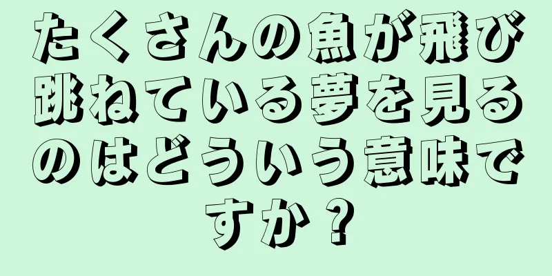 たくさんの魚が飛び跳ねている夢を見るのはどういう意味ですか？