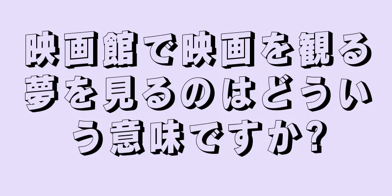 映画館で映画を観る夢を見るのはどういう意味ですか?