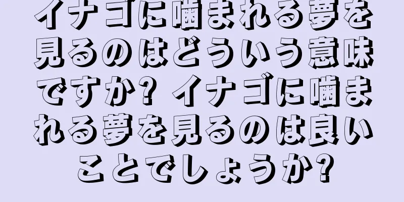 イナゴに噛まれる夢を見るのはどういう意味ですか? イナゴに噛まれる夢を見るのは良いことでしょうか?