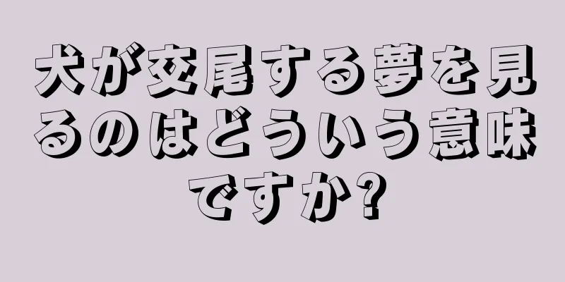 犬が交尾する夢を見るのはどういう意味ですか?