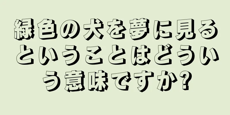 緑色の犬を夢に見るということはどういう意味ですか?