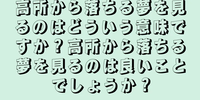 高所から落ちる夢を見るのはどういう意味ですか？高所から落ちる夢を見るのは良いことでしょうか？