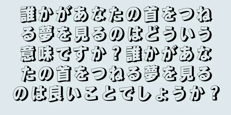 誰かがあなたの首をつねる夢を見るのはどういう意味ですか？誰かがあなたの首をつねる夢を見るのは良いことでしょうか？