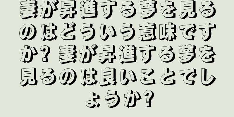 妻が昇進する夢を見るのはどういう意味ですか? 妻が昇進する夢を見るのは良いことでしょうか?