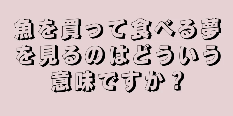 魚を買って食べる夢を見るのはどういう意味ですか？