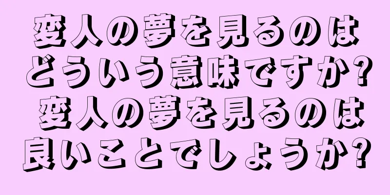 変人の夢を見るのはどういう意味ですか? 変人の夢を見るのは良いことでしょうか?