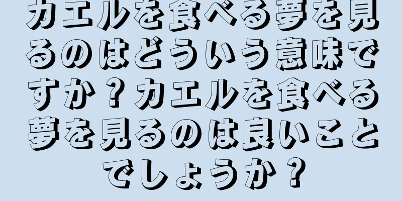 カエルを食べる夢を見るのはどういう意味ですか？カエルを食べる夢を見るのは良いことでしょうか？