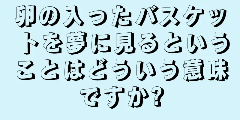 卵の入ったバスケットを夢に見るということはどういう意味ですか?