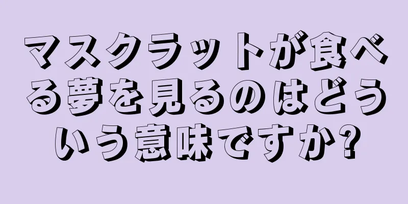 マスクラットが食べる夢を見るのはどういう意味ですか?