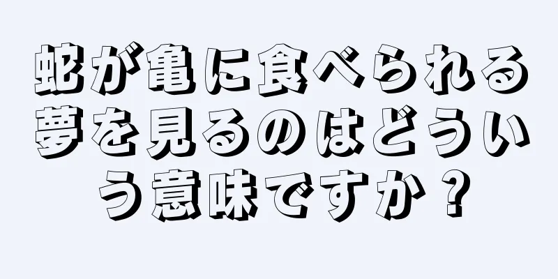 蛇が亀に食べられる夢を見るのはどういう意味ですか？
