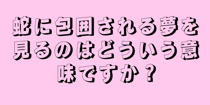 蛇に包囲される夢を見るのはどういう意味ですか？