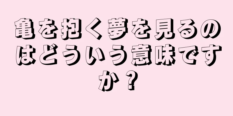 亀を抱く夢を見るのはどういう意味ですか？