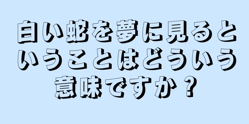 白い蛇を夢に見るということはどういう意味ですか？