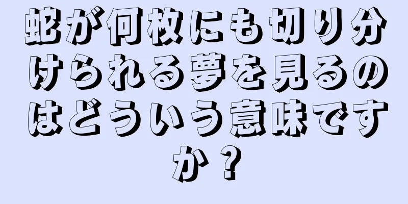 蛇が何枚にも切り分けられる夢を見るのはどういう意味ですか？