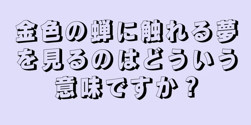 金色の蝉に触れる夢を見るのはどういう意味ですか？