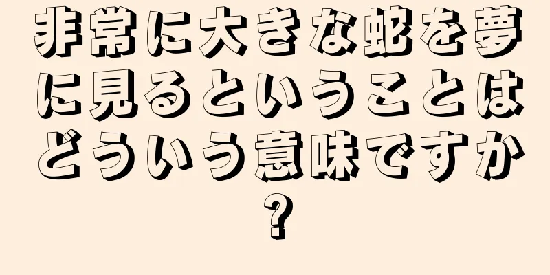 非常に大きな蛇を夢に見るということはどういう意味ですか?