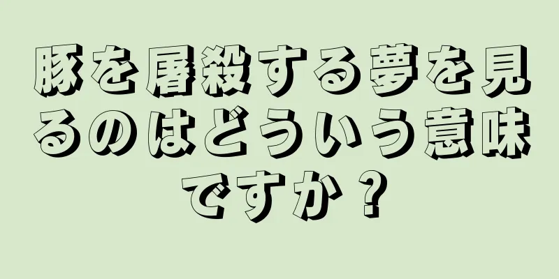 豚を屠殺する夢を見るのはどういう意味ですか？
