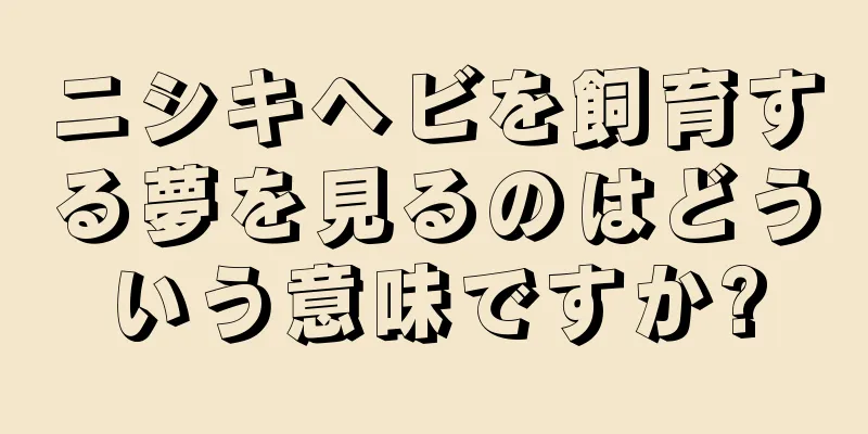 ニシキヘビを飼育する夢を見るのはどういう意味ですか?