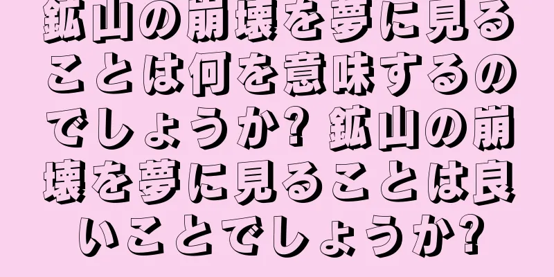 鉱山の崩壊を夢に見ることは何を意味するのでしょうか? 鉱山の崩壊を夢に見ることは良いことでしょうか?
