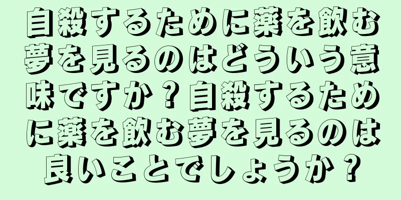 自殺するために薬を飲む夢を見るのはどういう意味ですか？自殺するために薬を飲む夢を見るのは良いことでしょうか？