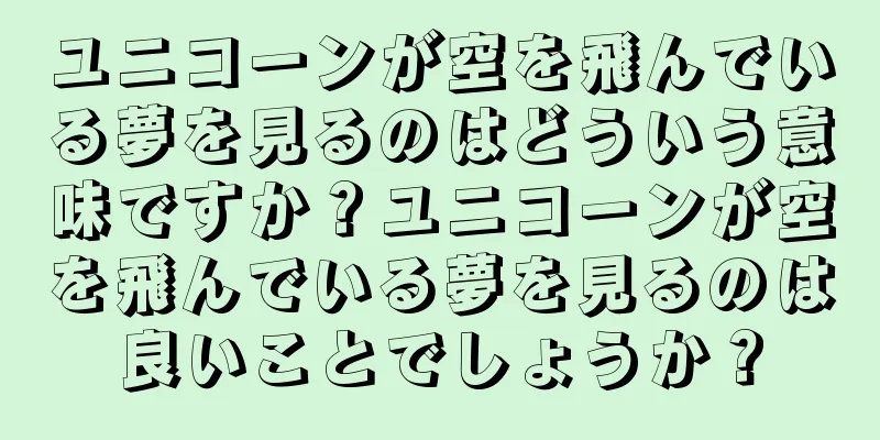 ユニコーンが空を飛んでいる夢を見るのはどういう意味ですか？ユニコーンが空を飛んでいる夢を見るのは良いことでしょうか？