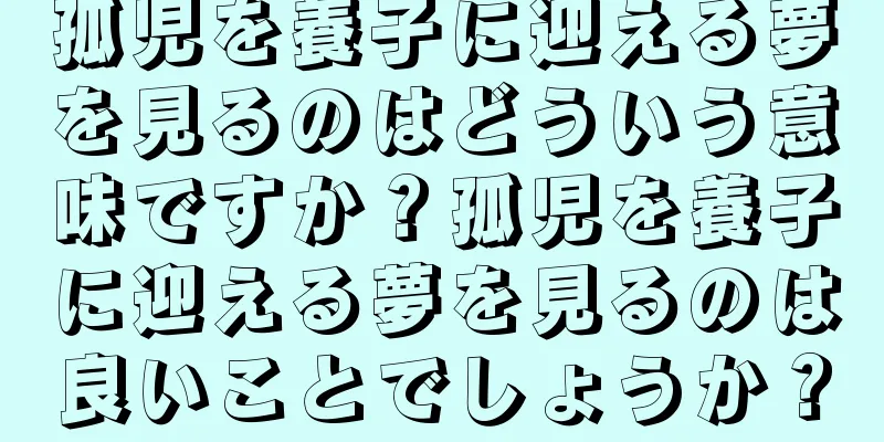 孤児を養子に迎える夢を見るのはどういう意味ですか？孤児を養子に迎える夢を見るのは良いことでしょうか？