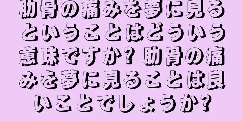 肋骨の痛みを夢に見るということはどういう意味ですか? 肋骨の痛みを夢に見ることは良いことでしょうか?