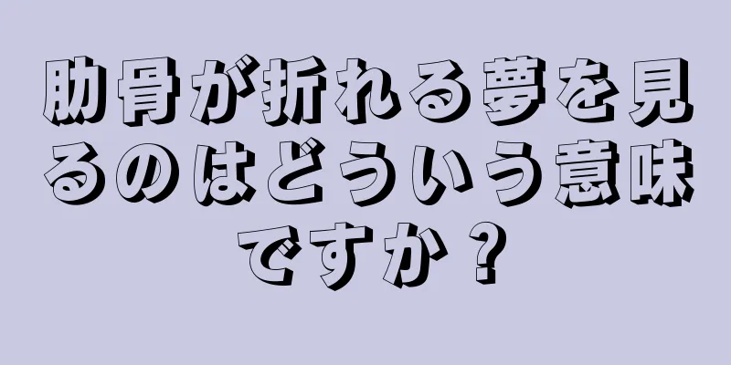 肋骨が折れる夢を見るのはどういう意味ですか？