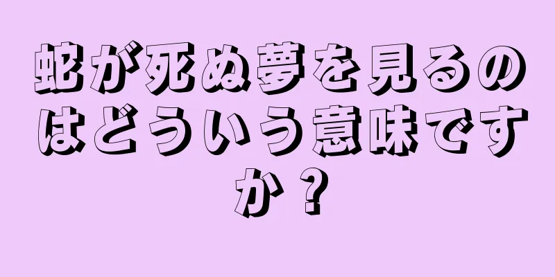 蛇が死ぬ夢を見るのはどういう意味ですか？