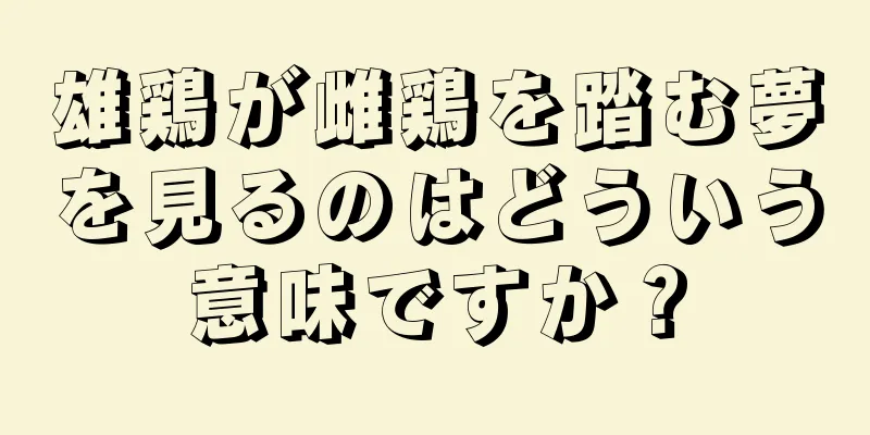 雄鶏が雌鶏を踏む夢を見るのはどういう意味ですか？